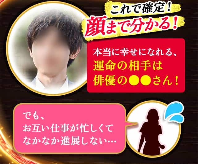 これで確定！ 顔まで分かる！ 本当に幸せになれる、運命の相手は俳優の●●さん！ でも、お互い仕事が忙しくてなかなか進展しない…