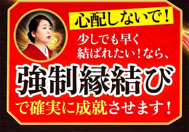 心配しないで！ 少しでも早く結ばれたい！なら、強制縁結びで確実に成就させます！