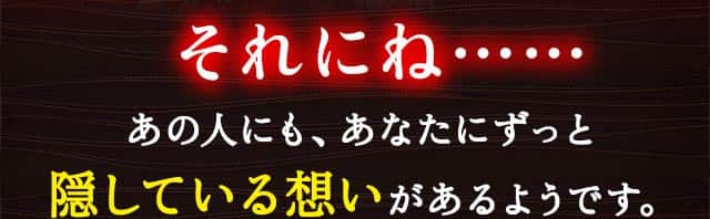 それにね…… あの人にも、あなたにずっと隠している想いがあるようです。