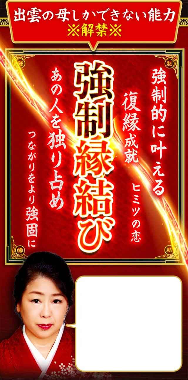 出雲の母しかできない能力※解禁※ 強制的に叶える強制縁結び 何がなんでも好きな相手と結ばれたいですよね。大丈夫、あなたのためにこの力を使うわ。